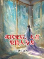 我惨死后，夫君娶仇人为妻