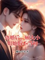 离婚后，顾大小姐她悔不当初