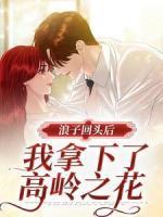 浪子回头后，我拿下了高岭之花