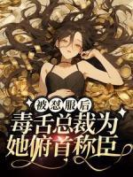 被怼服后，毒舌总裁为她俯首称臣