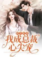 阴差阳错，我成总裁心尖宠