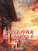 女将军打掉我龙胎，绝嗣皇帝杀疯了