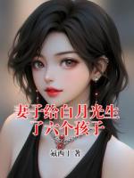 妻子给白月光生了六个孩子