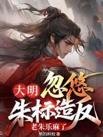 大明:忽悠朱标造反,老朱乐麻了