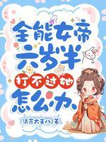 全能女帝六岁半,打不过她怎么办