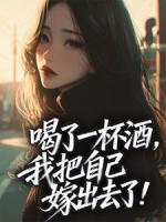 喝了一杯酒，我把自己嫁出去了！