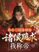 我在三国建城池，诸侯跪求我称帝