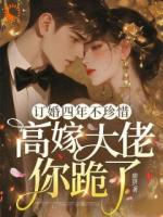 订婚四年不珍惜，高嫁大佬你跪了