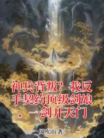 神兵背叛？我反手契约顶级剑娘，一剑开天门