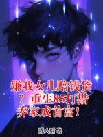 嫌我女儿赔钱货？重生85打猎养家成首富！